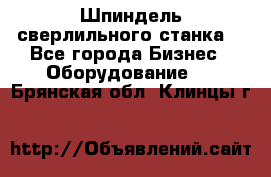 Шпиндель сверлильного станка. - Все города Бизнес » Оборудование   . Брянская обл.,Клинцы г.